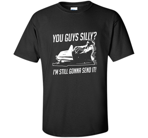 Funny Cool You Guys Silly? I'm Still Gonna Send It! T-shirts