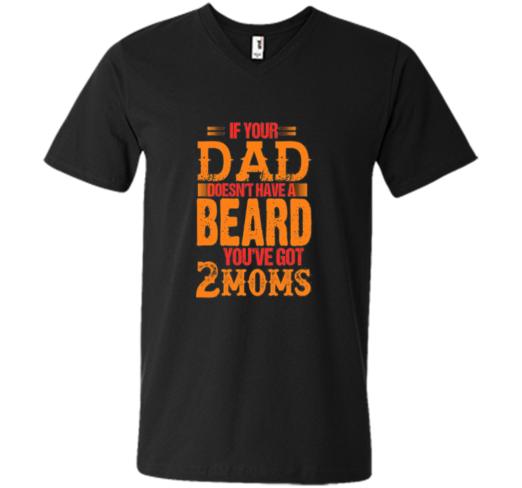 if your dad doesn't have a beard you've got 2 moms t-shirt