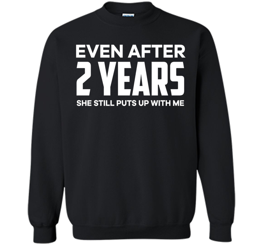 Even After 2 Years she still puts up with me t shirt