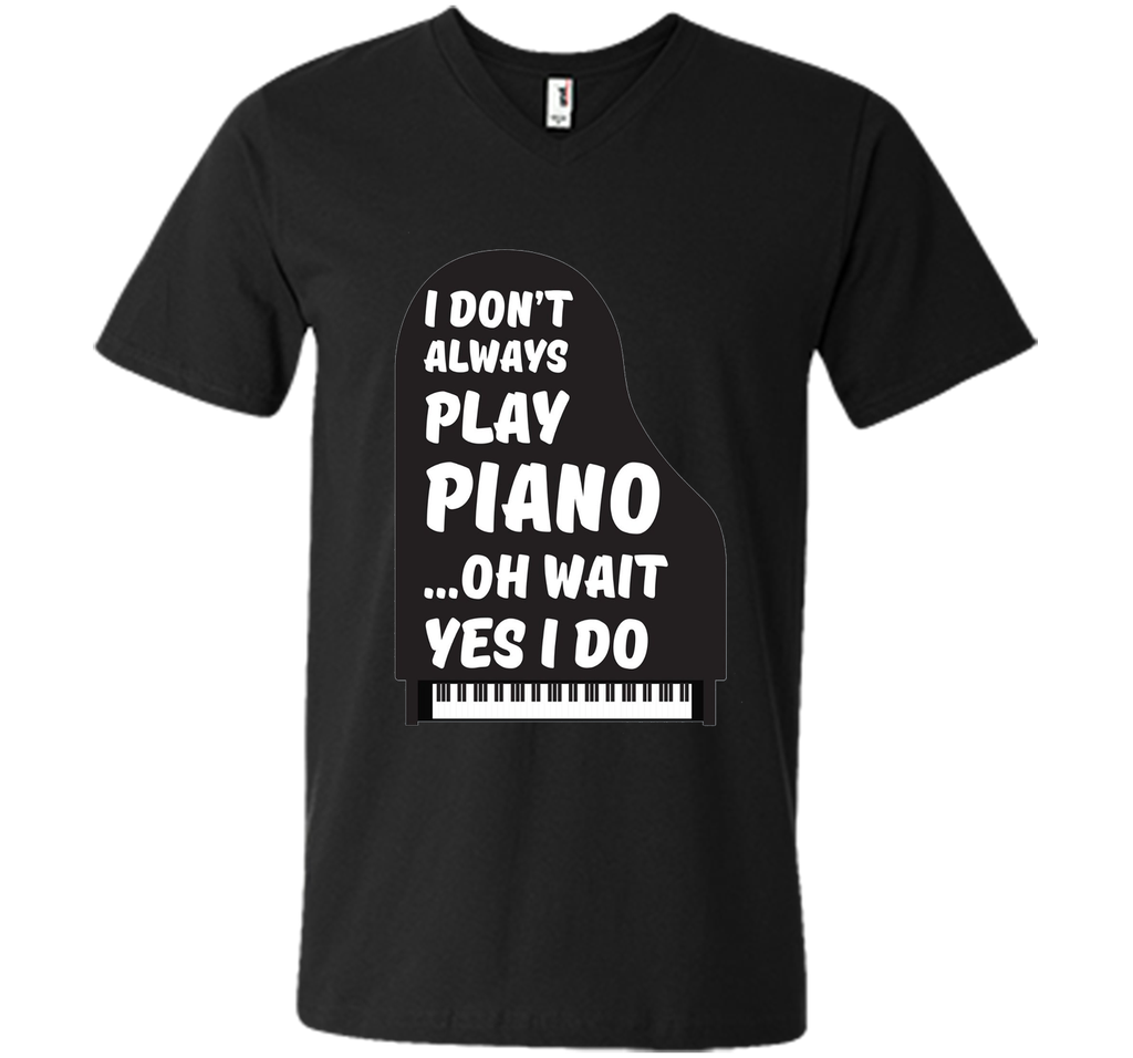 I Don't Always Play Piano Oh Wait Yes I Do Tee Piano Tshirt