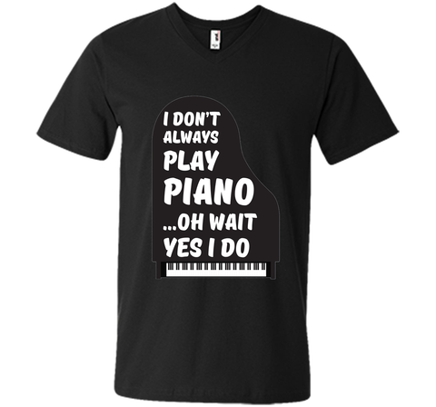 I Don't Always Play Piano Oh Wait Yes I Do Tee Piano Tshirt