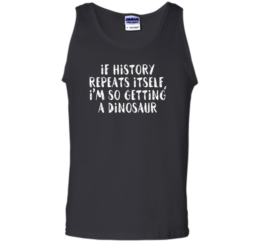 If History Repeats Itself, I'm So Getting a Dinosaur T Shirt