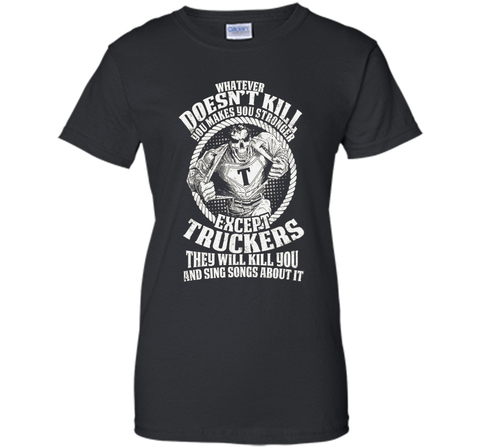 Whatever Doesn't Kill You Makes You Stronger - Truckers Tee