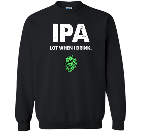 IPA Lot When I Drink - Funny Drinking Shirt Brewing & Beer