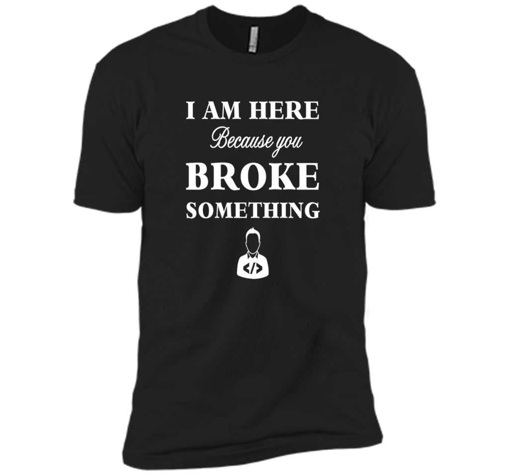 Developer T-shirt -  I Am Here, Because You Broke
