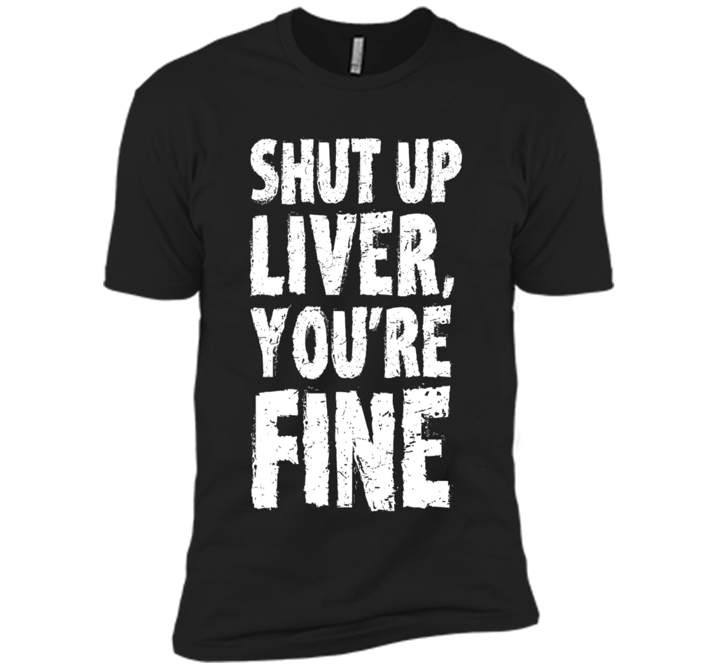 Shut Up Liver Youre Fine T Shirt
