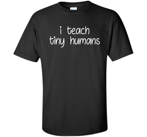 I Teach Tiny Humans - Teacher T-Shirt