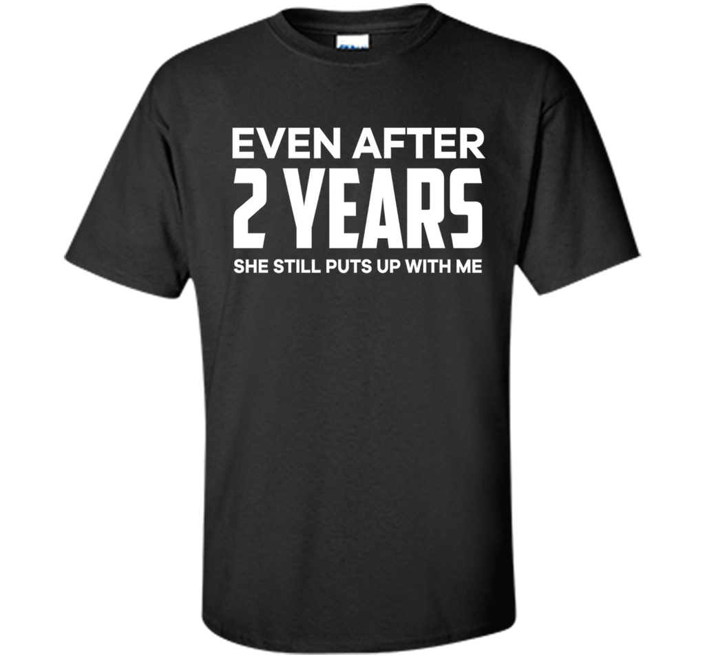 Even After 2 Years she still puts up with me t shirt