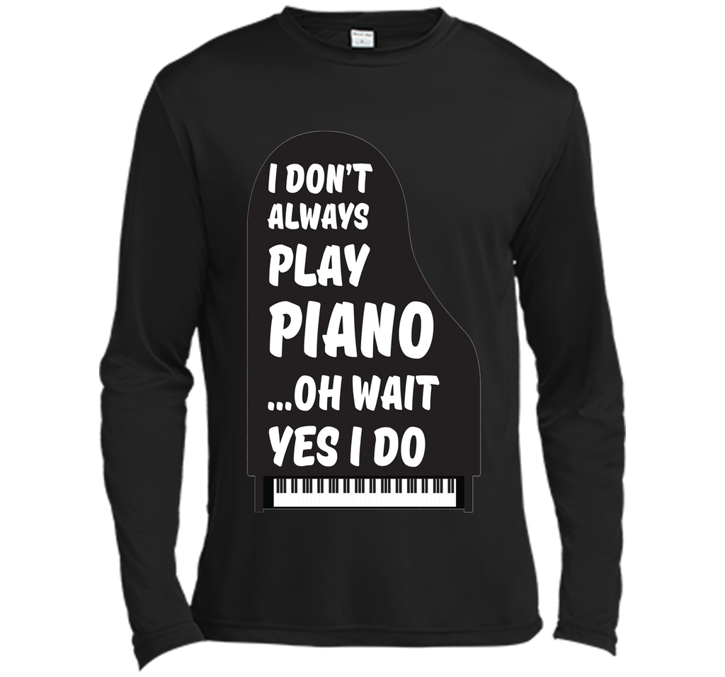 I Don't Always Play Piano Oh Wait Yes I Do Tee Piano Tshirt