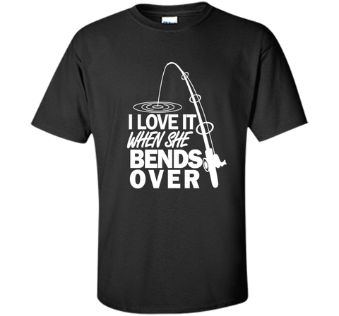 I Love It When She Bends Over - Funny Fishing T-Shirt