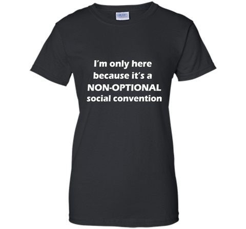 I'm only here it's a non-optional social convention Geek Tee
