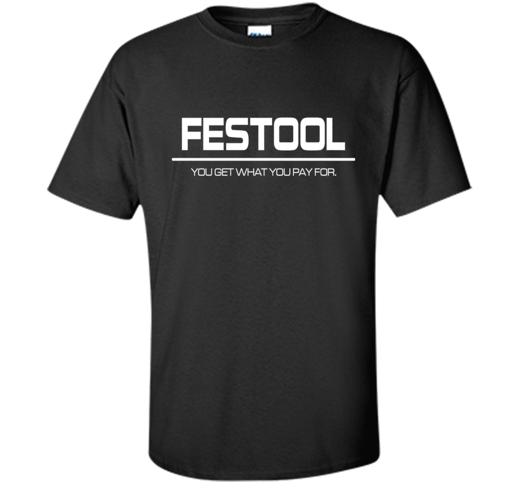Festool You Get What You Pay for T-shirt - Festool Shirt