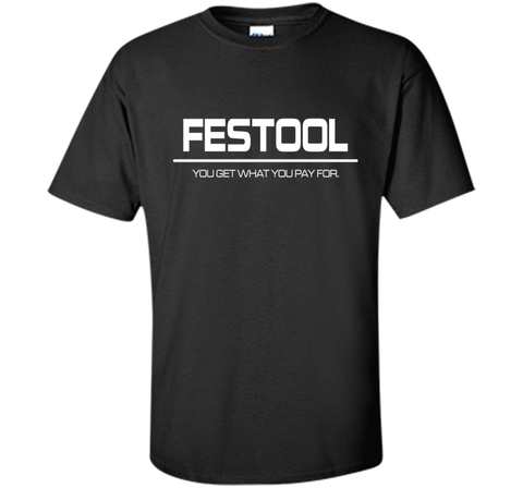 Festool You Get What You Pay for T-shirt - Festool Shirt