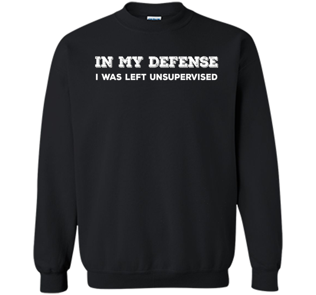IN MY DEFENSE I WAS LEFT UNSUPERVISED T-SHIRT - GIFT IDEA